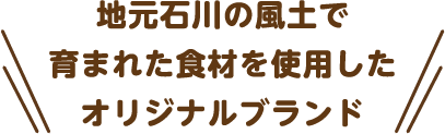 地元石川の風土で育まれた食材を使用したオリジナルブランド